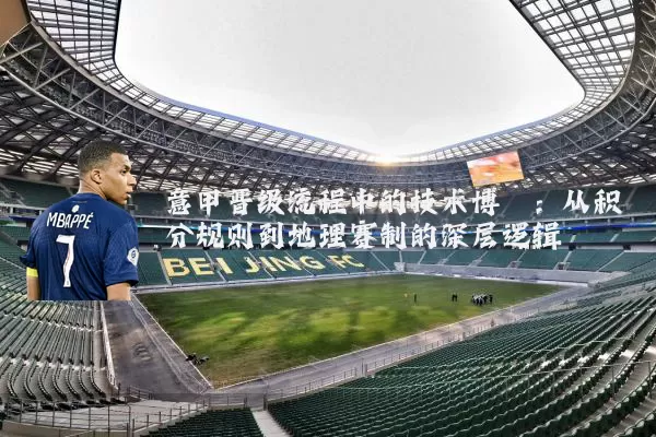 意甲晋级流程中的技术博弈：从积分规则到地理赛制的深层逻辑