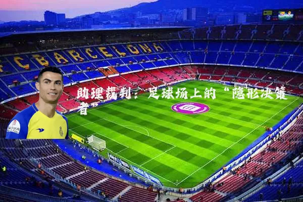 助理裁判:足球场上的“隐形决策者”