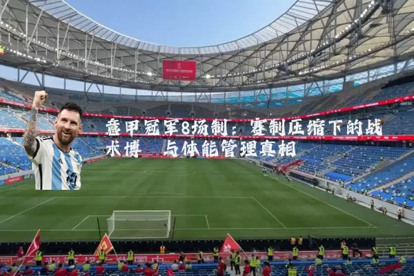 意甲冠军8场制：赛制压缩下的战术博弈与体能管理真相