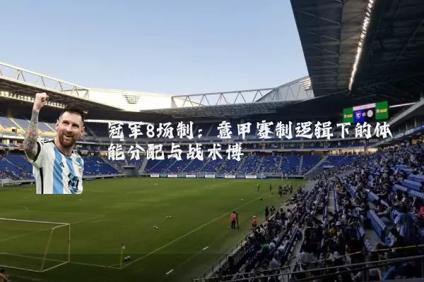 冠军8场制：意甲赛制逻辑下的体能分配与战术博弈