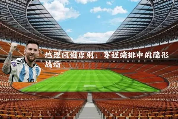 地理回避原则：赛程编排中的隐形战场