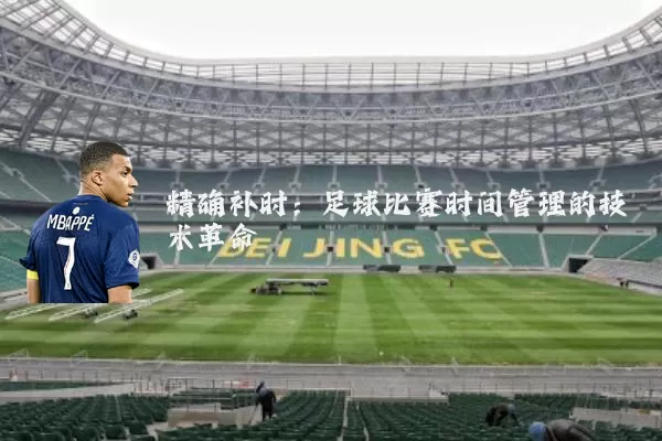 精确补时:足球比赛时间管理的技术革命