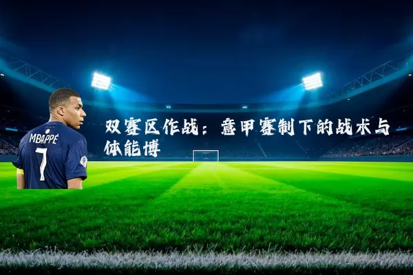 双赛区作战：意甲赛制下的战术与体能博弈