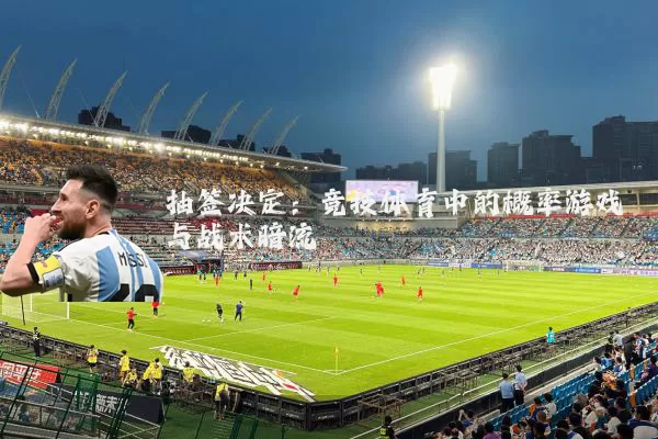 抽签决定：竞技体育中的概率游戏与战术暗流