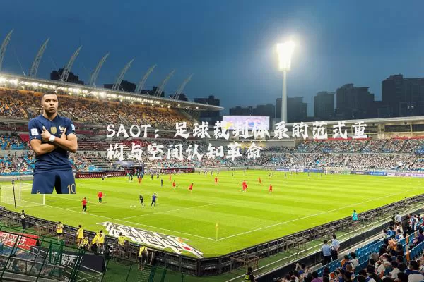 SAOT:足球裁判体系的范式重构与空间认知革命