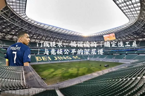 门线技术：被误读的「确定性工具」与竞技公平的深层博弈