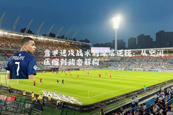 意甲进攻战术的深层逻辑：从空间压缩到动态解构