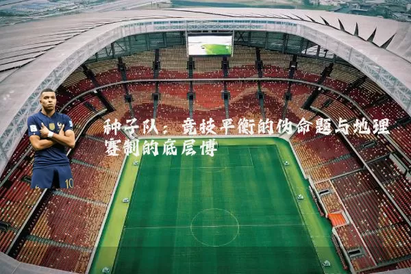 种子队：竞技平衡的伪命题与地理赛制的底层博弈