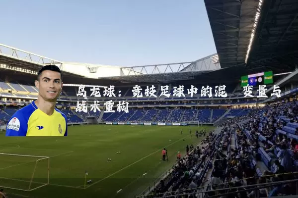 乌龙球：竞技足球中的混沌变量与战术重构