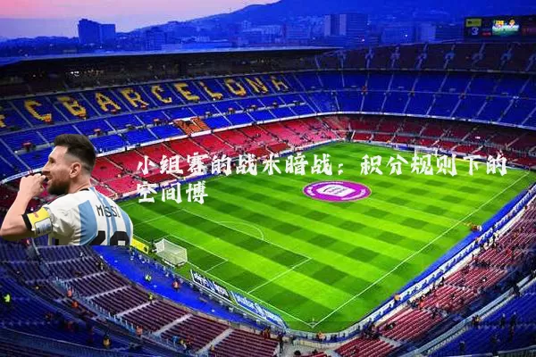 小组赛的战术暗战：积分规则下的空间博弈