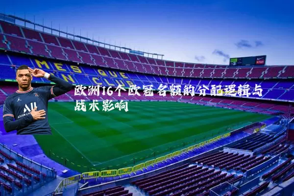 欧洲16个欧冠名额的分配逻辑与战术影响