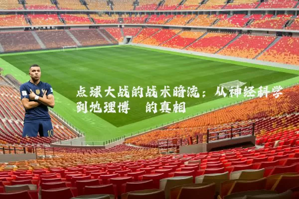 点球大战的战术暗流:从神经科学到地理博弈的真相