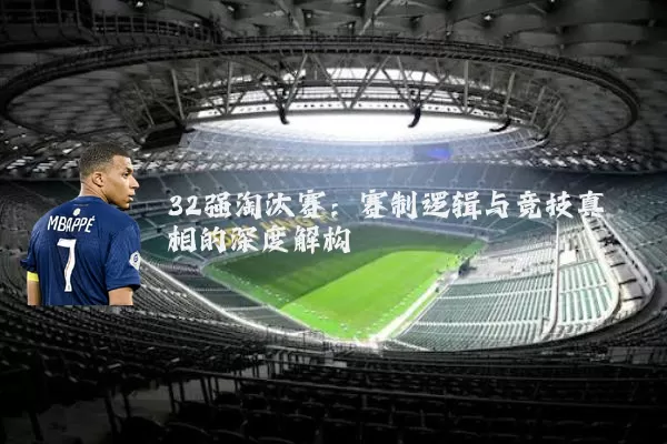 32强淘汰赛：赛制逻辑与竞技真相的深度解构