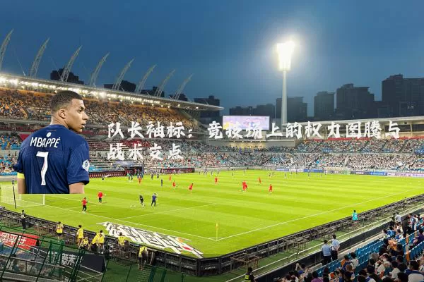 队长袖标:竞技场上的权力图腾与战术支点