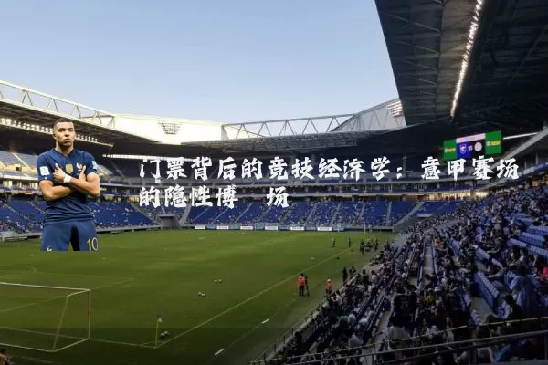 门票背后的竞技经济学:意甲赛场的隐性博弈场