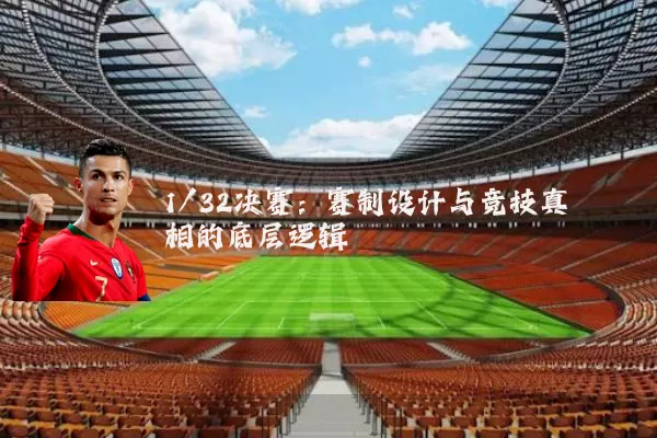 1/32决赛:赛制设计与竞技真相的底层逻辑
