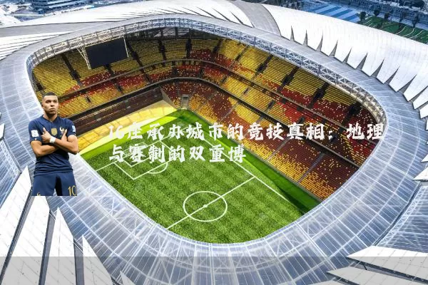 16座承办城市的竞技真相:地理与赛制的双重博弈